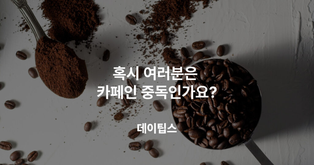 혹시, 여러분은 카페인 중독인가요?